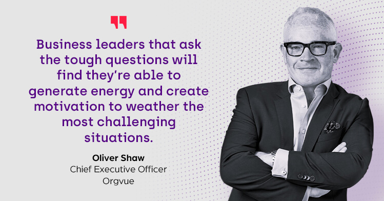 "Business leaders that ask the tough questions will find they're able to generate energy and create motivation to weather the most challenging situations" - Oliver Shaw, Chief Executive Officer, Orgvue