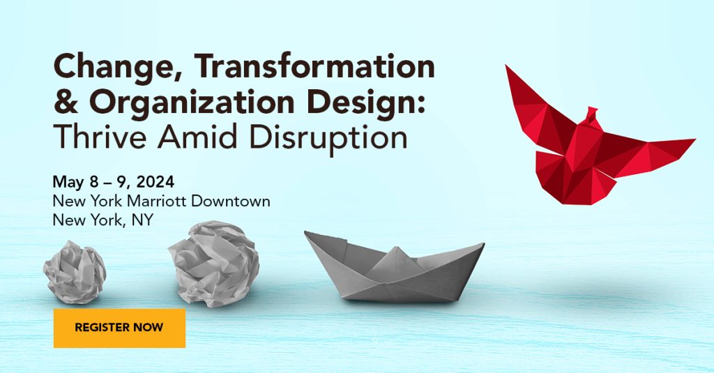 Change, Transformation & Organization Design: Thrive Amid Disruption. May 8-9, 2024. New York Marriott Downtown. Register now.
